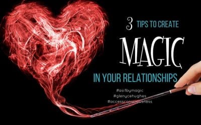 3 Tips to Create Magic in Your Relationships