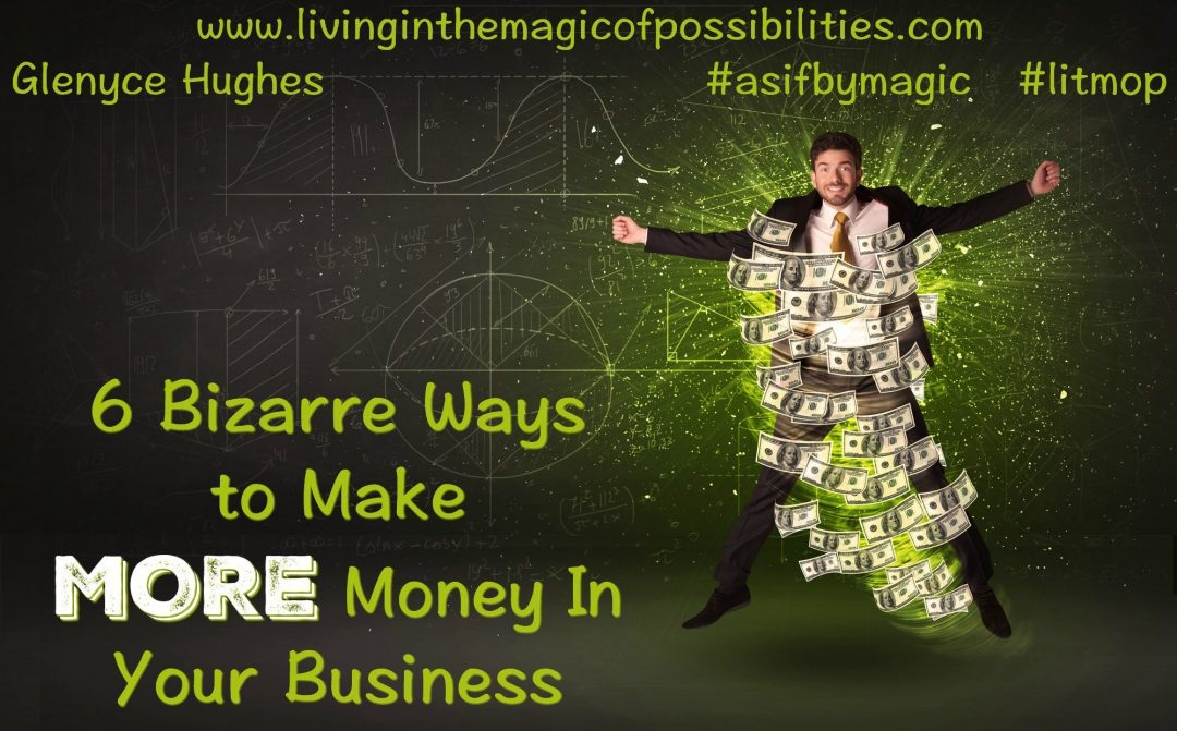 6 Bizarre Ways to Make More Money In Your Business