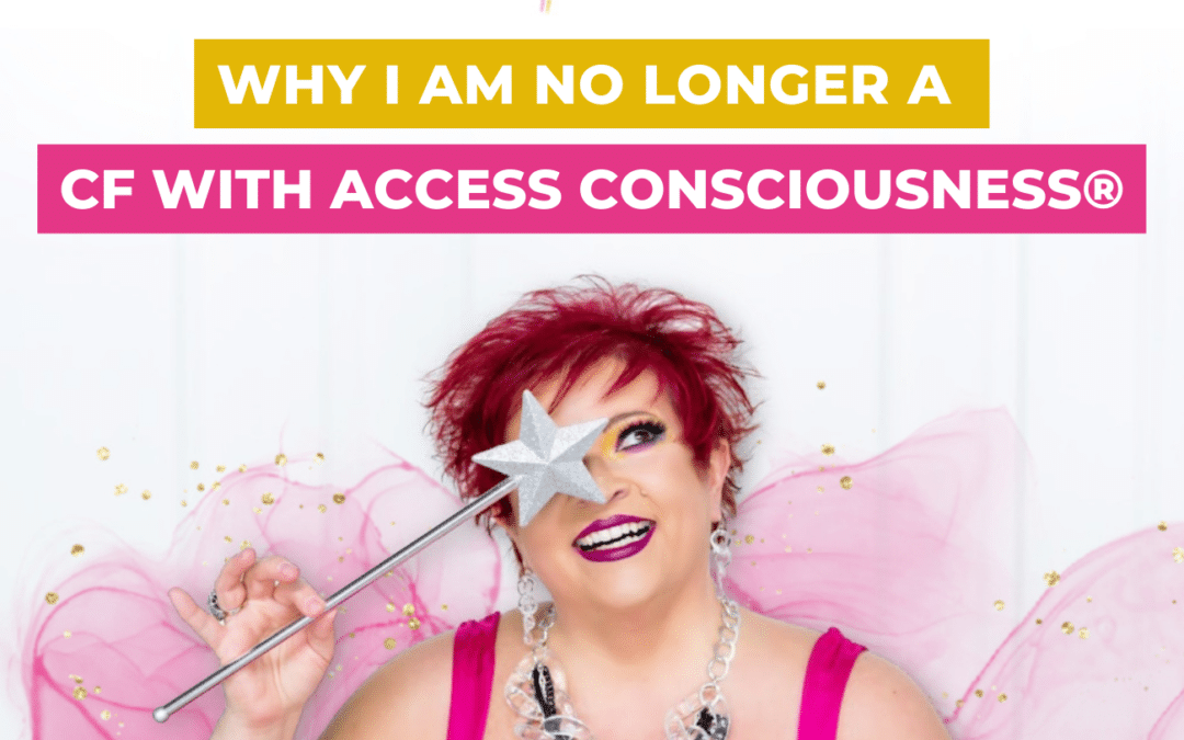 Why I am No Longer a CF with Access Consciousness®