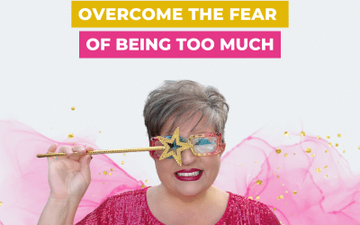 Overcome the Fear of Being Too Much